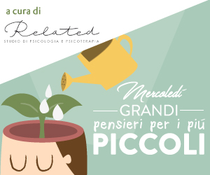 RUBRICA | “Mercoledì grandi pensieri per i più piccoli”: consigli per pensare e crescere a cura dello studio di psicologia e psicoterapia “Related”