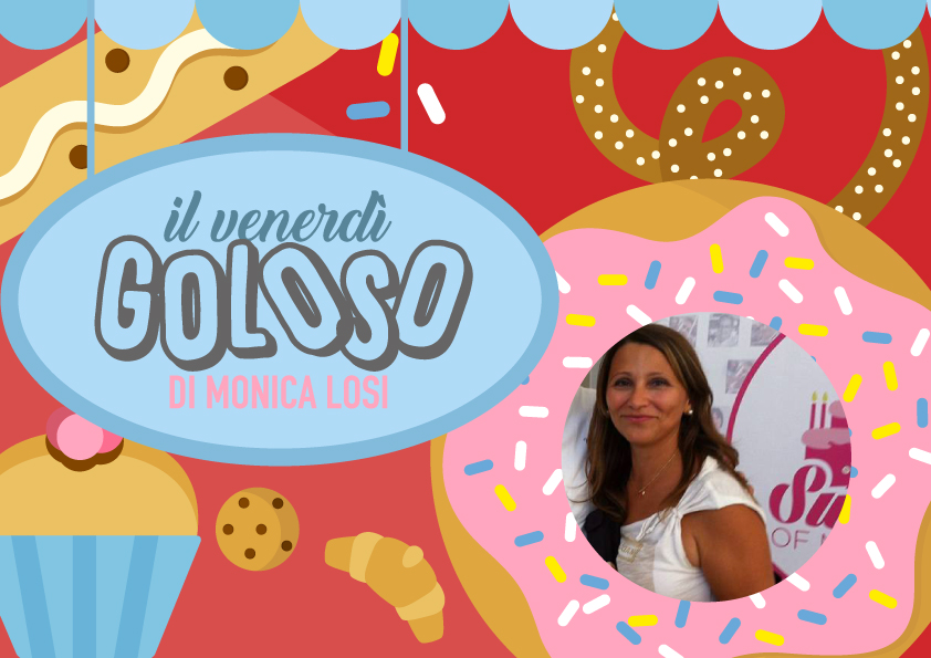 RUBRICA | Il venerdì goloso di Monica Losi: dolci, torte e biscotti per tutti!